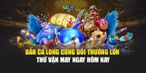 Bắn Cá Long Cung Đổi Thưởng Lớn – Thử Vận May Ngay Hôm Nay 2 Bắn Cá Long Cung Đổi Thưởng Lớn – Thử Vận May Ngay Hôm Nay