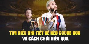 Tìm Hiểu Chi Tiết Về Kèo Score Box Và cách chơi Hiệu Quả 4 Tìm Hiểu Chi Tiết Về Kèo Score Box Và cách chơi Hiệu Quả